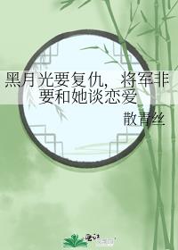 黑月光要复仇，将军非要和她谈恋爱