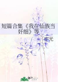 短篇合集《我在仙族当奸细》等