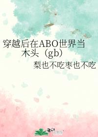 穿越后在ABO世界当木头（gb）