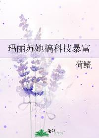 玛丽苏她搞科技暴富