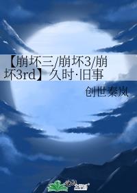 【崩坏三/崩坏3/崩坏3rd】久时·旧事·救世