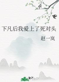 下凡后我爱上了死对头