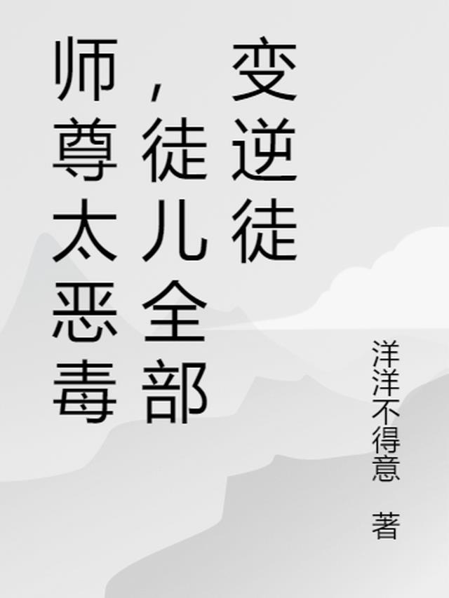 师尊太恶毒,徒儿全部变逆徒