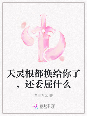 天灵根都换给你了，还委屈什么